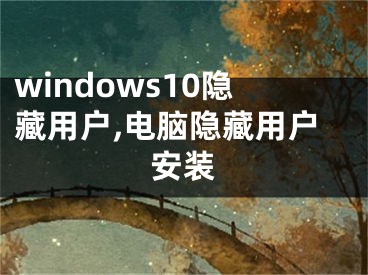 windows10隱藏用戶,電腦隱藏用戶安裝