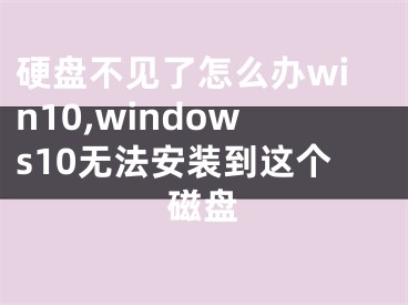 硬盤不見了怎么辦win10,windows10無法安裝到這個(gè)磁盤