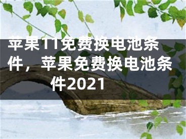 蘋果11免費(fèi)換電池條件，蘋果免費(fèi)換電池條件2021