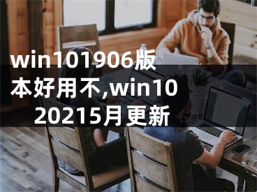 win101906版本好用不,win1020215月更新