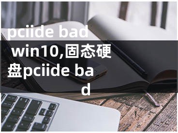 pciide bad win10,固態(tài)硬盤pciide bad