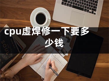 cpu虛焊修一下要多少錢