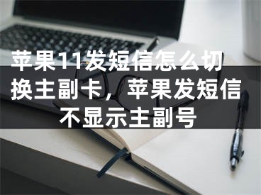 蘋果11發(fā)短信怎么切換主副卡，蘋果發(fā)短信不顯示主副號