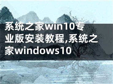 系統(tǒng)之家win10專業(yè)版安裝教程,系統(tǒng)之家windows10