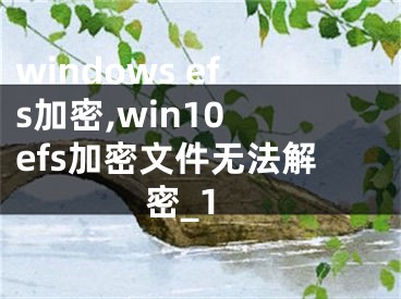 windows efs加密,win10 efs加密文件無(wú)法解密_1