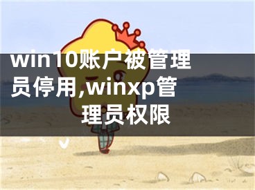 win10賬戶被管理員停用,winxp管理員權(quán)限