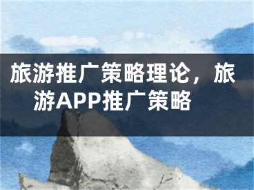 旅游推廣策略理論，旅游APP推廣策略