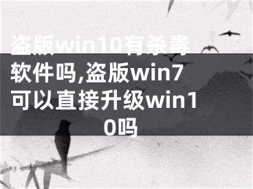 盜版win10有殺毒軟件嗎,盜版win7可以直接升級win10嗎