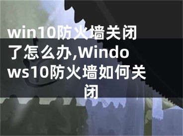 win10防火墻關(guān)閉了怎么辦,Windows10防火墻如何關(guān)閉