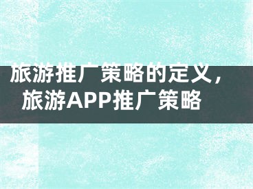 旅游推廣策略的定義，旅游APP推廣策略