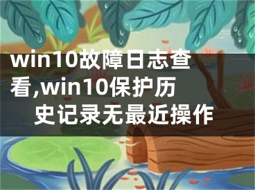 win10故障日志查看,win10保護歷史記錄無最近操作