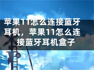 蘋果11怎么連接藍牙耳機，蘋果11怎么連接藍牙耳機盒子