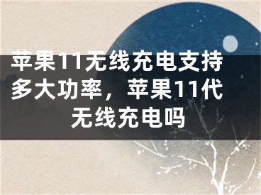 蘋果11無線充電支持多大功率，蘋果11代無線充電嗎