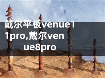 戴爾平板venue11pro,戴爾venue8pro