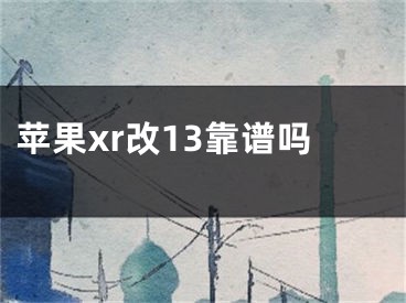 蘋果xr改13靠譜嗎