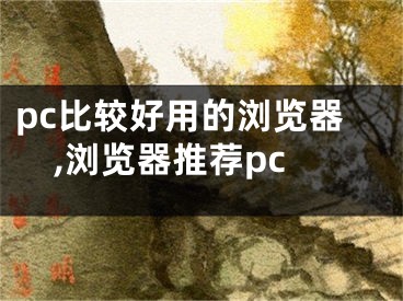 pc比較好用的瀏覽器,瀏覽器推薦pc