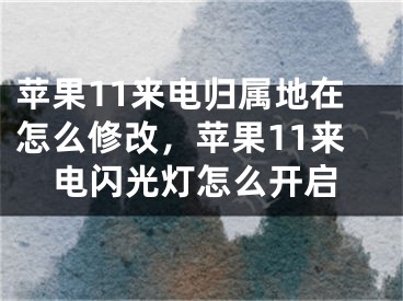 蘋果11來電歸屬地在怎么修改，蘋果11來電閃光燈怎么開啟