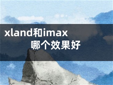 xland和imax哪個(gè)效果好