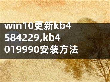 win10更新kb4584229,kb4019990安裝方法