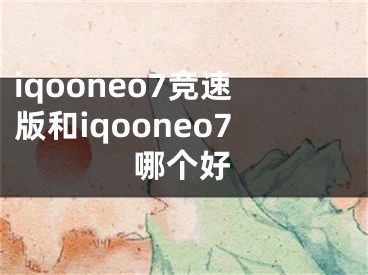 iqooneo7競速版和iqooneo7哪個好