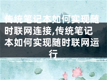 傳統(tǒng)筆記本如何實現(xiàn)隨時聯(lián)網(wǎng)連接,傳統(tǒng)筆記本如何實現(xiàn)隨時聯(lián)網(wǎng)運行