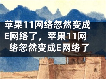 蘋果11網(wǎng)絡(luò)忽然變成E網(wǎng)絡(luò)了，蘋果11網(wǎng)絡(luò)忽然變成E網(wǎng)絡(luò)了