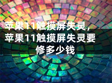 蘋果11觸摸屏失靈，蘋果11觸摸屏失靈要修多少錢