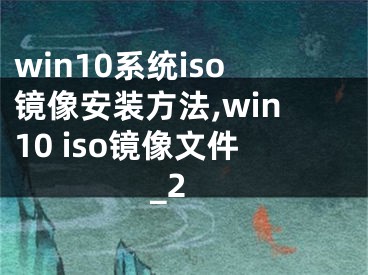 win10系統(tǒng)iso鏡像安裝方法,win10 iso鏡像文件_2