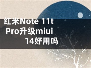 紅米Note 11t Pro升級miui14好用嗎