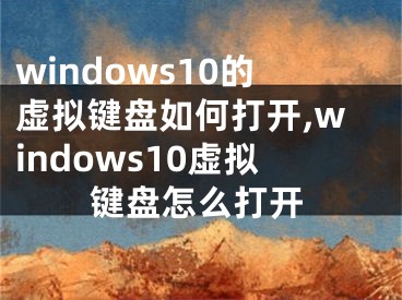 windows10的虛擬鍵盤如何打開,windows10虛擬鍵盤怎么打開