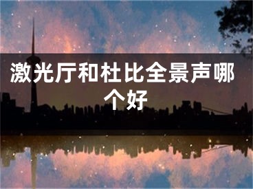 激光廳和杜比全景聲哪個好