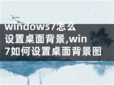 windows7怎么設(shè)置桌面背景,win7如何設(shè)置桌面背景圖