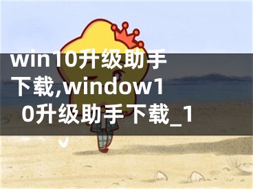 win10升級(jí)助手 下載,window10升級(jí)助手下載_1