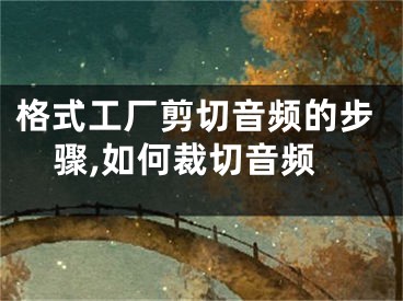 格式工廠剪切音頻的步驟,如何裁切音頻