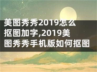 美圖秀秀2019怎么摳圖加字,2019美圖秀秀手機版如何摳圖