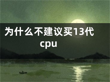 為什么不建議買(mǎi)13代cpu