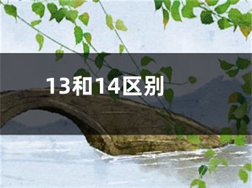 13和14區(qū)別