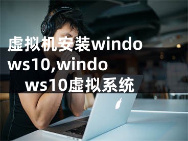 虛擬機(jī)安裝windows10,windows10虛擬系統(tǒng)