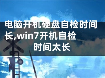 電腦開機(jī)硬盤自檢時間長,win7開機(jī)自檢時間太長