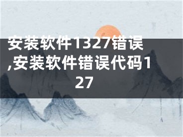 安裝軟件1327錯誤,安裝軟件錯誤代碼127