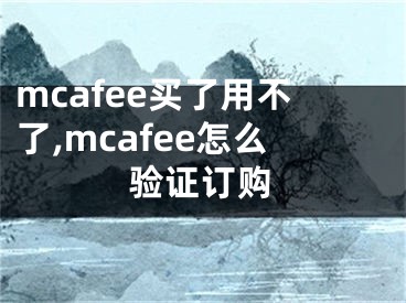 mcafee買(mǎi)了用不了,mcafee怎么驗(yàn)證訂購(gòu)