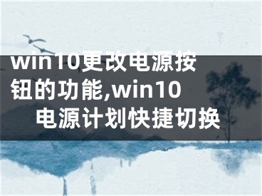 win10更改電源按鈕的功能,win10電源計劃快捷切換