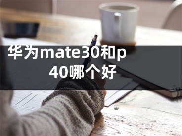 華為mate30和p40哪個(gè)好