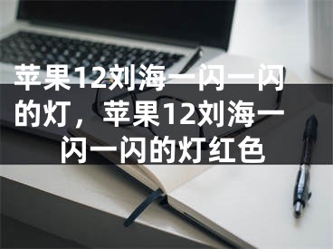 蘋果12劉海一閃一閃的燈，蘋果12劉海一閃一閃的燈紅色