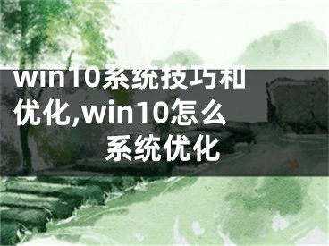 win10系統(tǒng)技巧和優(yōu)化,win10怎么系統(tǒng)優(yōu)化