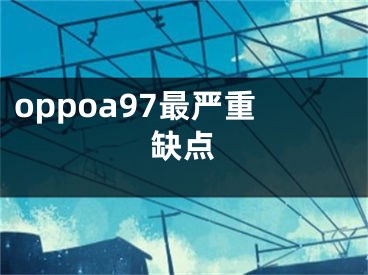 oppoa97最嚴(yán)重缺點(diǎn)