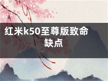 紅米k50至尊版致命缺點(diǎn)