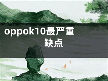 oppok10最嚴(yán)重缺點(diǎn)