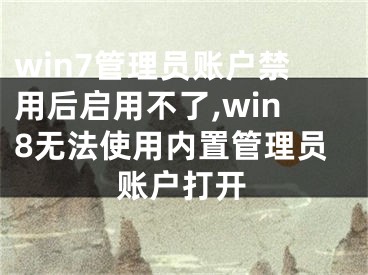 win7管理員賬戶禁用后啟用不了,win8無(wú)法使用內(nèi)置管理員賬戶打開(kāi)