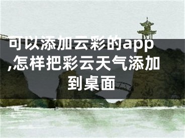 可以添加云彩的app,怎樣把彩云天氣添加到桌面